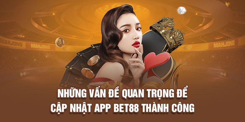 Những vấn đề quan trọng để cập nhật app Bet88 thành công